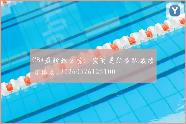 CBA最新积分榜:实时更新各队战绩与排名_20260526125100