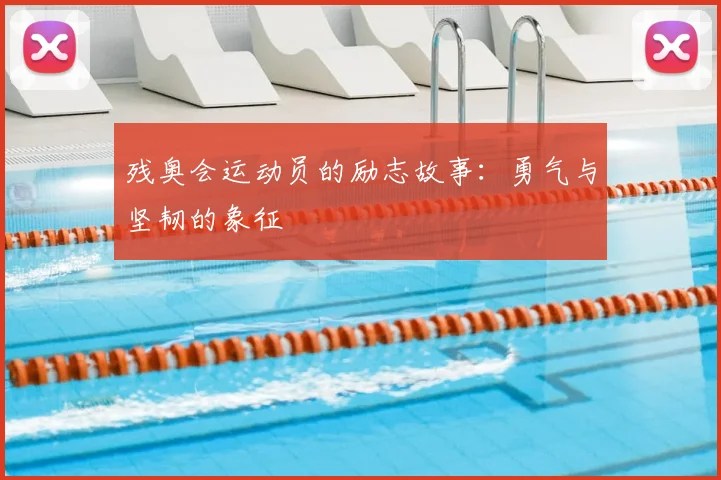 残奥会运动员的励志故事：勇气与坚韧的象征