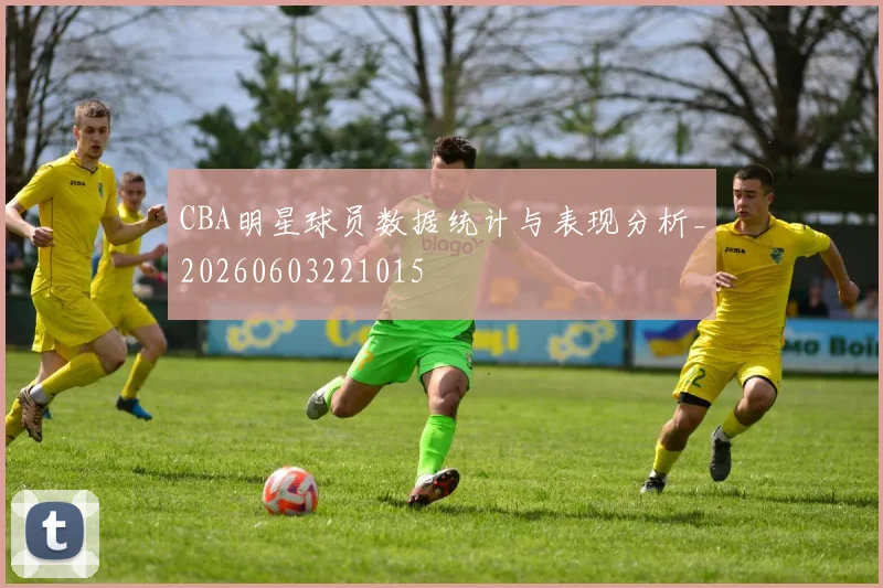 CBA明星球员数据统计与表现分析_20260603221015