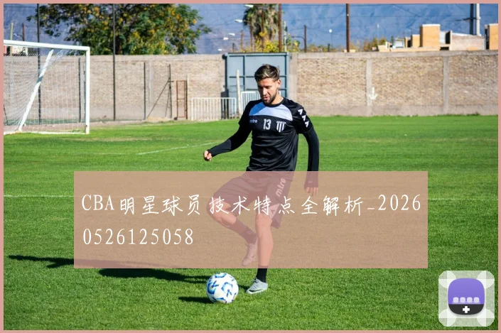 CBA明星球员技术特点全解析_20260526125058