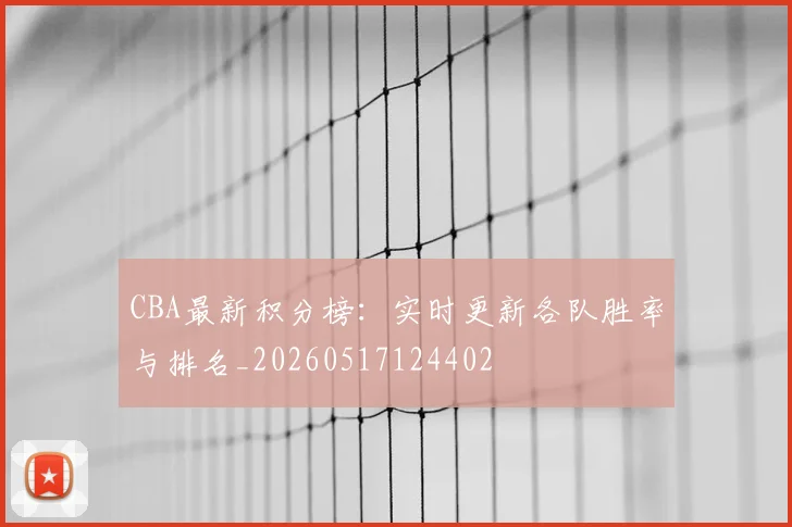 CBA最新积分榜:实时更新各队胜率与排名_20260517124402