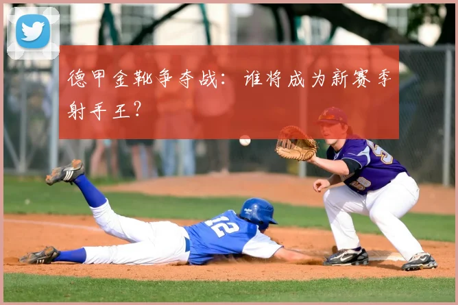 德甲金靴争夺战：谁将成为新赛季射手王？