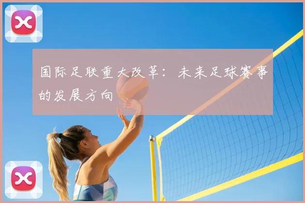 国际足联重大改革：未来足球赛事的发展方向