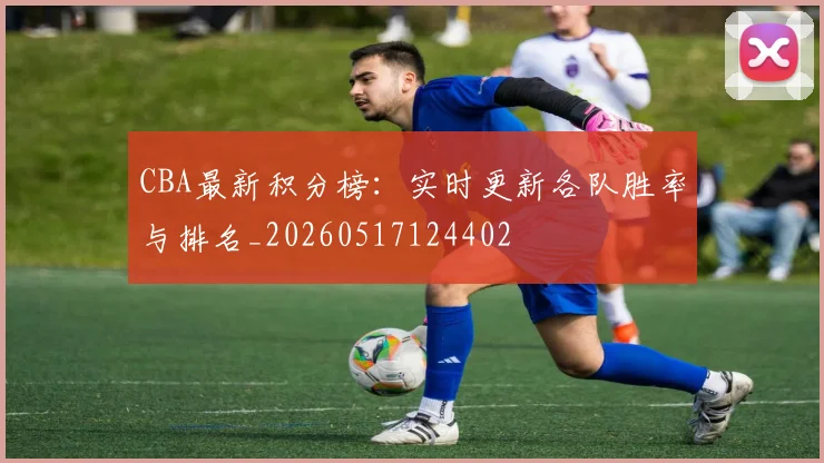 CBA最新积分榜：实时更新各队胜率与排名_20260517124402