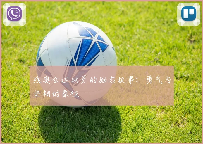 残奥会运动员的励志故事：勇气与坚韧的象征